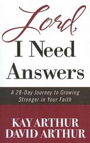 Lord, I Need Answers: A 28-Day Journey to Growing Stronger in Your Faith de Kay Arthur