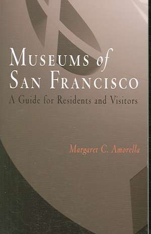 Museums of San Francisco: A Guide for Residents and Visitors de Margaret C. Amorella