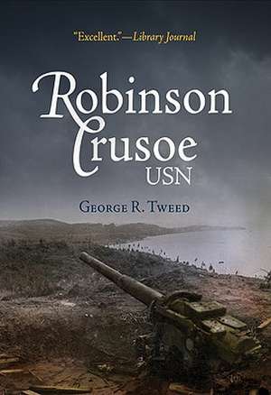 Robinson Crusoe, USN: The Adventures of George R. Tweed Rm1c on Japanese-Held Guam de George R. Tweed