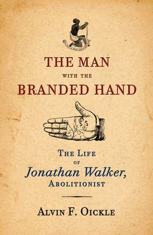 The Man with the Branded Hand: The Life of Jonathan Walker, Abolitionist de Alvin F. Oickle