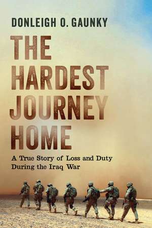 The Hardest Journey Home: A True Story of Loss and Duty during the Iraq War de Donleigh O. Gaunky