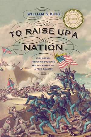 To Raise Up a Nation: John Brown, Frederick Douglass, and the Making of a Free Country de William S. King