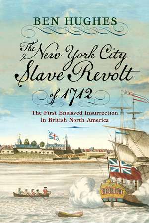 The New York City Slave Revolt of 1712: The First Enslaved Insurrection in British North America de Ben Hughes