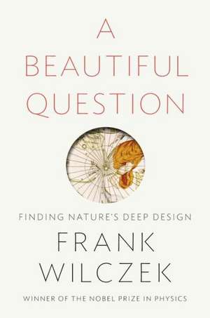 A Beautiful Question: Finding Nature's Deep Design de Frank Wilczek