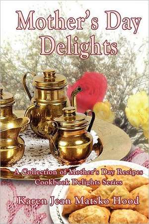 Mother's Day Delights Cookbook de Karen Jean Matsko Hood