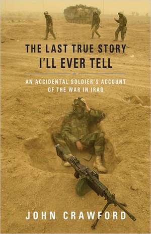 The Last True Story I'll Ever Tell: An Accidental Soldier's Account of the War in Iraq de John Crawford