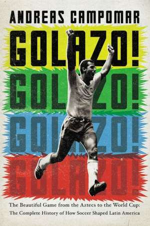 Golazo!: The Complete History of How Soccer Shaped Latin America de Andreas Campomar