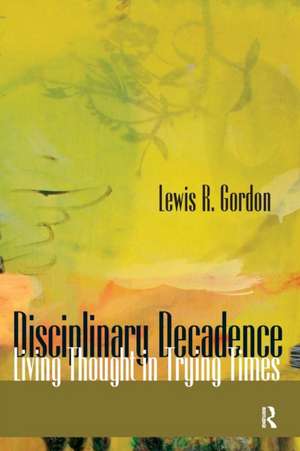 Disciplinary Decadence: Living Thought in Trying Times de Lewis R. Gordon