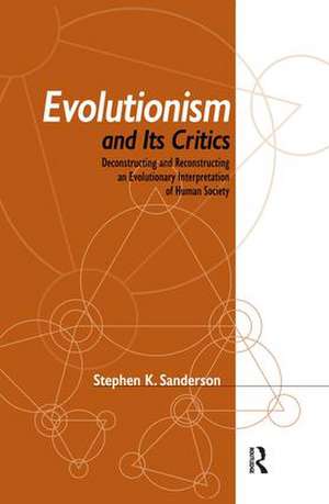 Evolutionism and Its Critics: Deconstructing and Reconstructing an Evolutionary Interpretation of Human Society de Stephen K. Sanderson