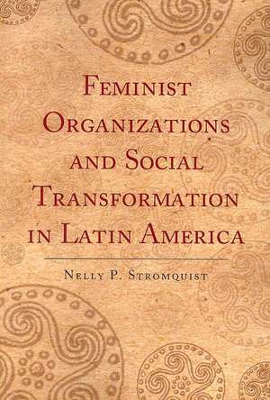 Feminist Organizations and Social Transformation in Latin America de Nelly P. Stromquist