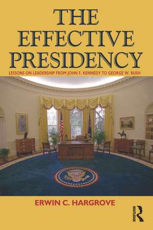 Effective Presidency: Lessons on Leadership from John F. Kennedy to George W. Bush de Erwin C. Hargrove