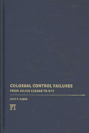 Colossal Control Failures: From Julius Caesar to 9/11 de Jack P. Gibbs
