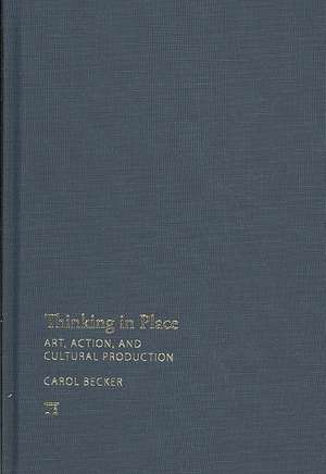 Thinking in Place: Art, Action, and Cultural Production de Carol Becker