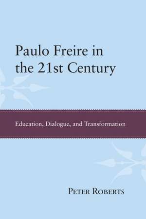 Paulo Freire in the 21st Century: Education, Dialogue, and Transformation de Peter Roberts