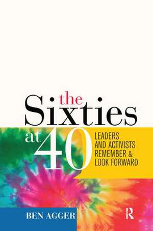 Sixties at 40: Leaders and Activists Remember and Look Forward de Ben Agger