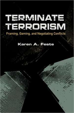 Terminate Terrorism: Framing, Gaming, and Negotiating Conflicts de Karen A. Feste