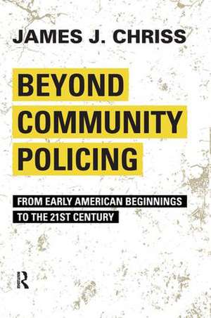 Beyond Community Policing: From Early American Beginnings to the 21st Century de James J. Chriss