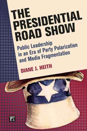 Presidential Road Show: Public Leadership in an Era of Party Polarization and Media Fragmentation de Diane J. Heith