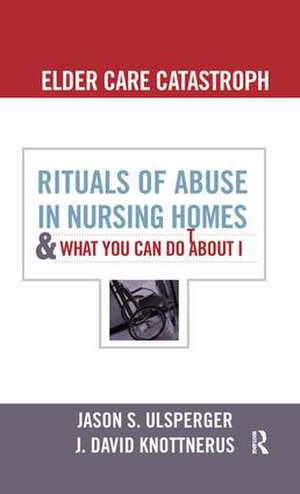 Elder Care Catastrophe: Rituals of Abuse in Nursing Homes and What You Can Do About it de Jason Ulsperger