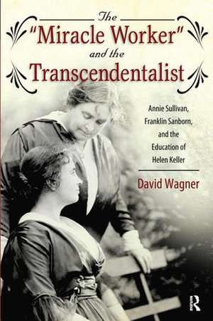 Miracle Worker and the Transcendentalist: Annie Sullivan, Franklin Sanborn, and the Education of Helen Keller de David Wagner