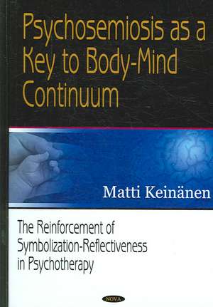 Psychosemiosis as a Key to Body-Mind Continuum: The Reinforcement of Symbolization-Reflectiveness in Psychotherapy de Matti T. Keinanen