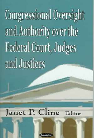 Congressional Oversight and Authority Over the Federal Court, Judges and Justices de Janet P. Chine