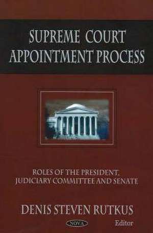 Supreme Court Appointment Process: Roles of the President, Judiciary Committee, and Senate de Denis Steven Rutkus