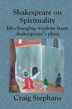 Shakespeare On Spirituality: Life-Changing Wisdom from Shakespeare's Plays de Craig Stephans