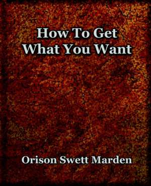 How to Get What You Want (1917): The History of Netherlands de Orison Swett Marden