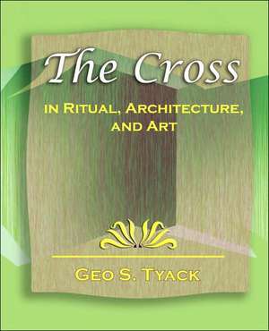 The Cross in Ritual, Architecture, and Art - 1896 de S. Tyack Geo S. Tyack