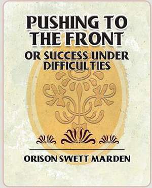 Pushing to the Front or Success Under Difficulties de Orison Swett Marden