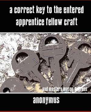 A Correct Key to the Entered Apprentice Fellow Craft and Master Mason Degrees de Anonymous