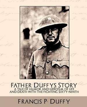 Father Duffy's Story a Tale of Humor and Heroism, of Life and Death with the Fighting Sixty-Ninth de P. Duffy Francis P. Duffy