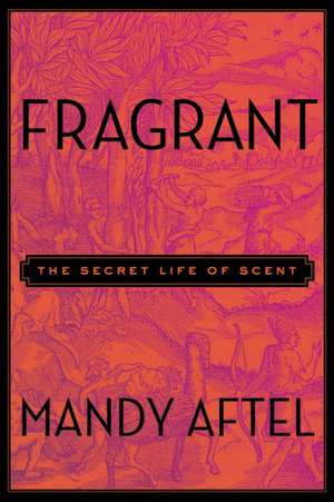 Fragrant: The Secret Life of Scent de Mandy Aftel