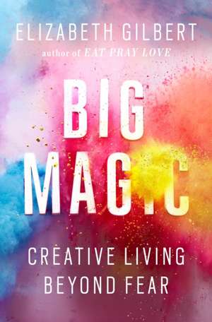 Big Magic: Creative Living Beyond Fear de Elizabeth Gilbert