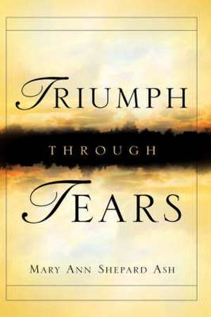 Triumph Through Tears de Mary Ann Shepard Ash