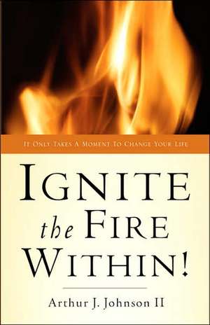 Ignite the Fire Within! de II Johnson, Arthur J.