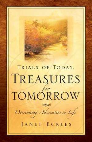 Trials of Today, Treasures for Tomorrow de Janet Eckles