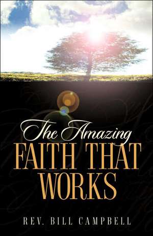 The Amazing Faith That Works de Bill Campbell