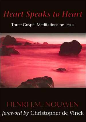 Heart Speaks to Heart: Three Gospel Meditations on Jesus de Henri J.M. Nouwen