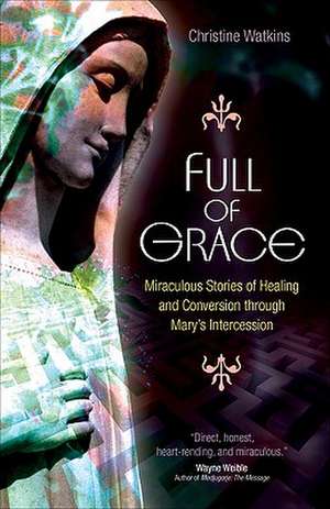 Full of Grace: Miraculous Stories of Healing and Conversion Through Mary's Intercession de Christine Watkins