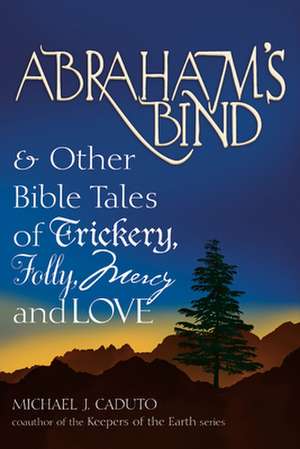 Abraham's Bind and Other Bible Tales of Trickery, Folly, Mercy and Love de Michael J. Caduto