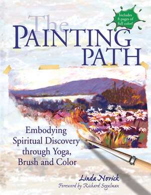 The Painting Path: Embodying Spiritual Discovery Through Yoga, Brush and Color de Linda Novick