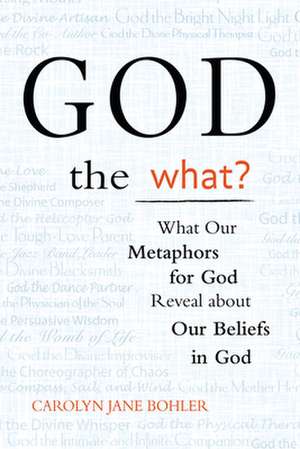 God the What?: What Our Metaphors for God Reveal about Our Beliefs in God de Carolyn Jane Bohler