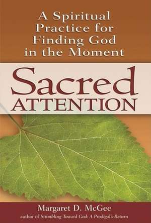 Sacred Attention: A Spiritual Practice for Finding God in the Moment de Margaret D. McGee