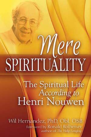 Mere Spirituality: The Spiritual Life According to Henri Nouwen de Wil Hernandez