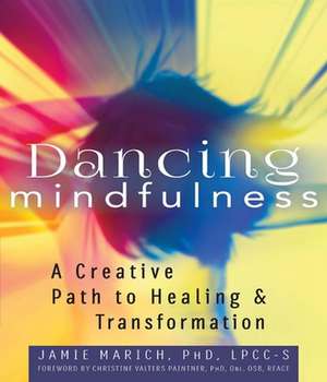 Dancing Mindfulness: A Creative Path to Healing and Transformation de Jamie Marich