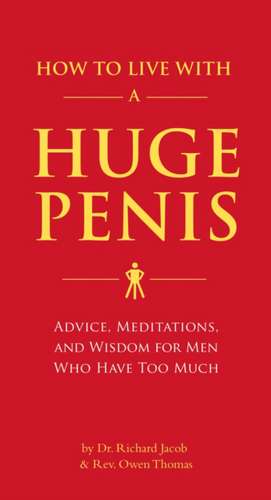 How to Live with a Huge Penis: Advice, Meditations, and Wisdom for Men Who Have Too Much de Richard Jacob