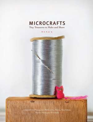 Microcrafts: Tiny Treasures to Make and Share de Margaret McGuire