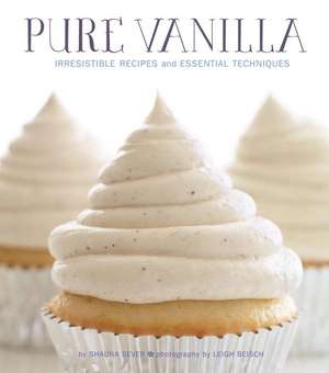 Pure Vanilla: Irresistible Recipes and Essential Techniques de Shauna Sever